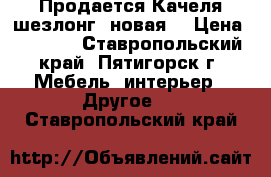 Продается Качеля-шезлонг, новая. › Цена ­ 7 500 - Ставропольский край, Пятигорск г. Мебель, интерьер » Другое   . Ставропольский край